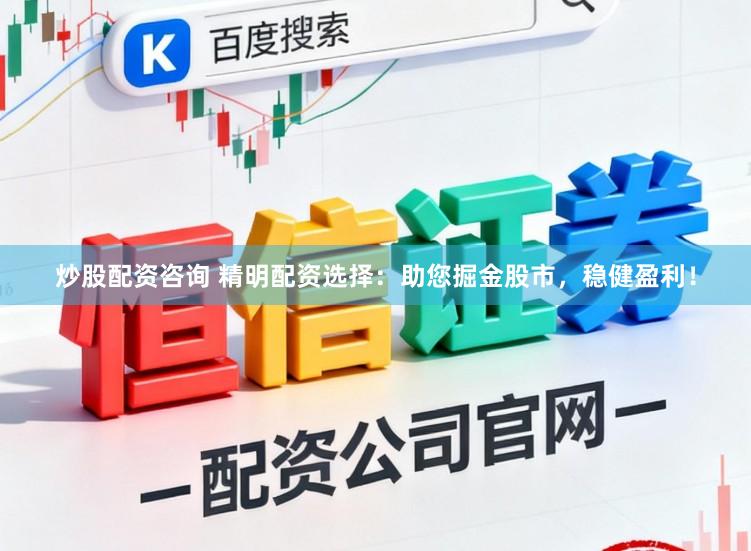 炒股配资咨询 精明配资选择：助您掘金股市，稳健盈利！