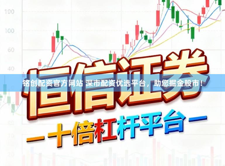 铭创配资官方网站 深市配资优选平台，助您掘金股市！