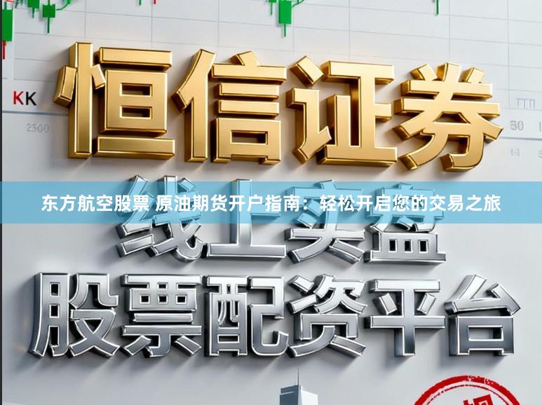 东方航空股票 原油期货开户指南：轻松开启您的交易之旅
