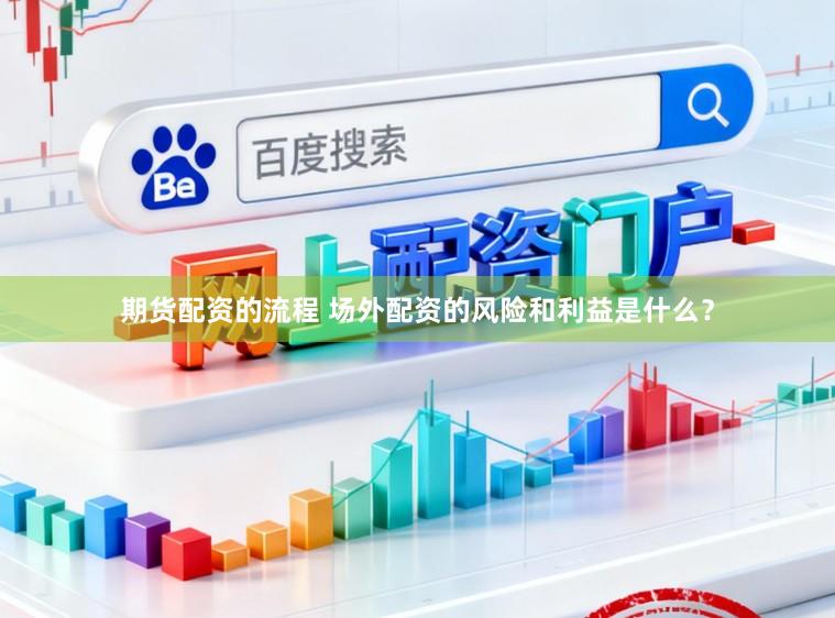 期货配资的流程 场外配资的风险和利益是什么？