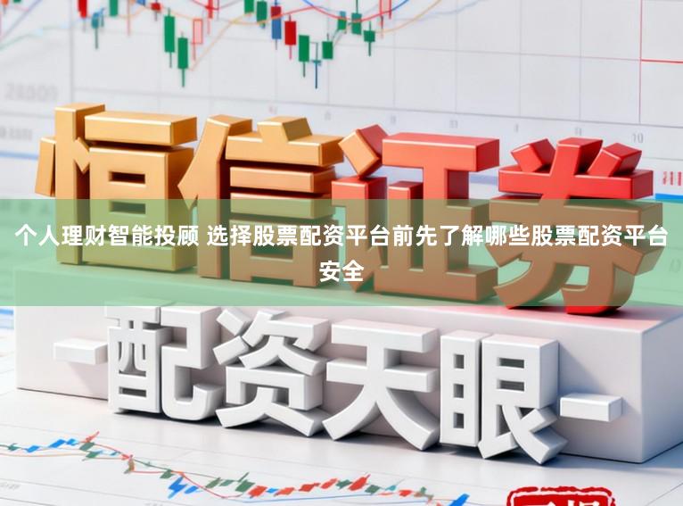 个人理财智能投顾 选择股票配资平台前先了解哪些股票配资平台安全