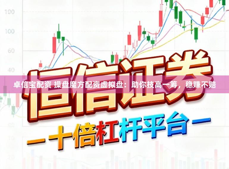 卓信宝配资 操盘魔方配资虚拟盘：助你技高一筹，稳赚不赔