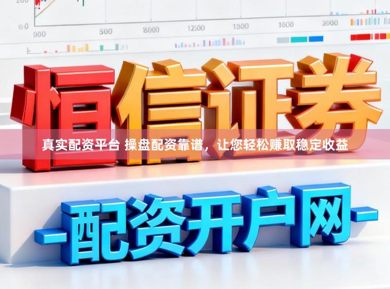 真实配资平台 操盘配资靠谱，让您轻松赚取稳定收益