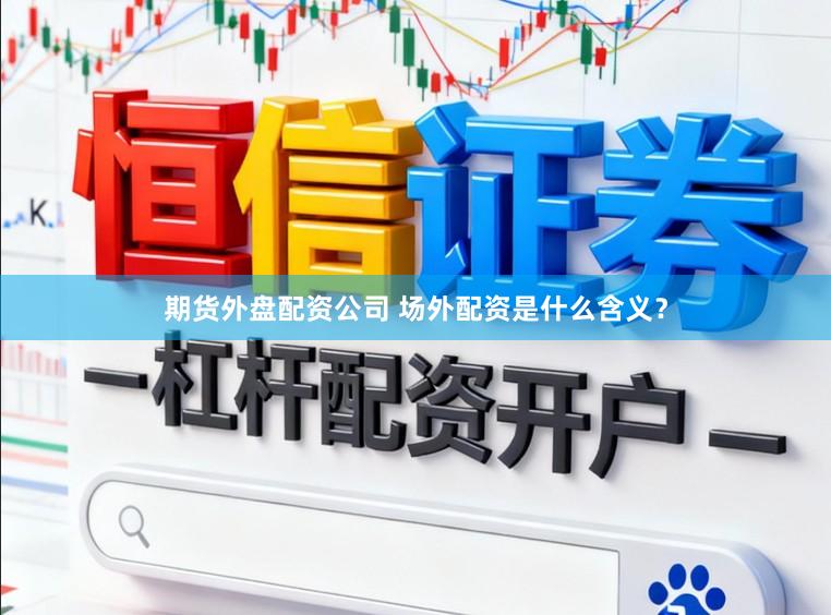 期货外盘配资公司 场外配资是什么含义？