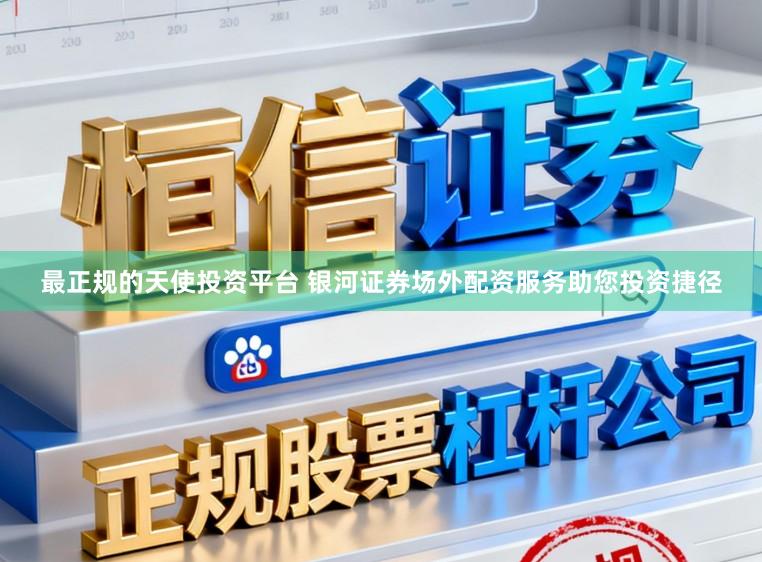 最正规的天使投资平台 银河证券场外配资服务助您投资捷径