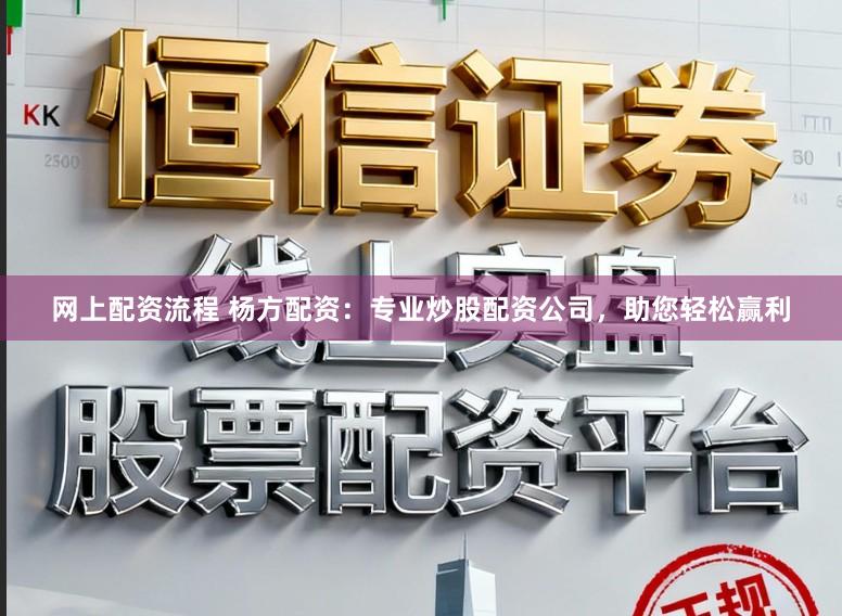网上配资流程 杨方配资：专业炒股配资公司，助您轻松赢利