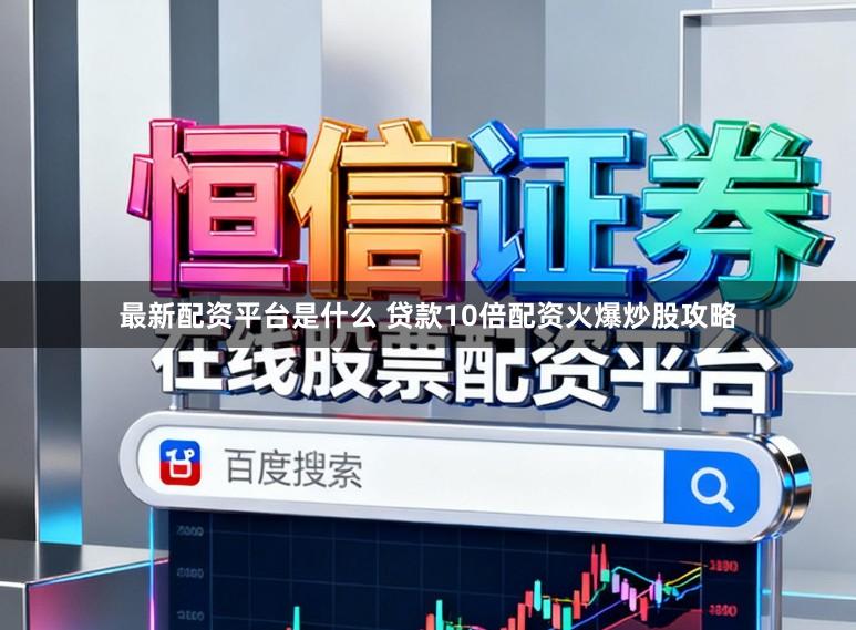 最新配资平台是什么 贷款10倍配资火爆炒股攻略