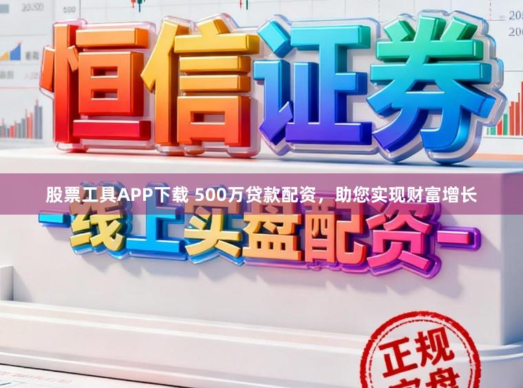 股票工具APP下载 500万贷款配资，助您实现财富增长