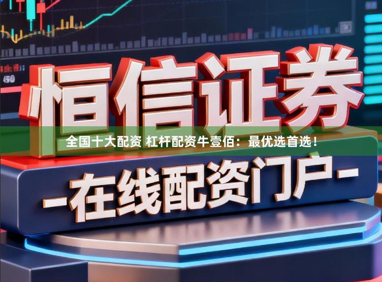 全国十大配资 杠杆配资牛壹佰：最优选首选！