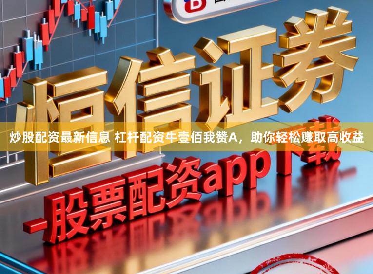炒股配资最新信息 杠杆配资牛壹佰我赞A，助你轻松赚取高收益