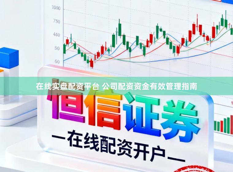 在线实盘配资平台 公司配资资金有效管理指南