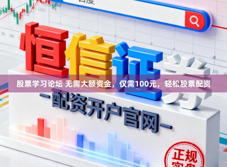 股票学习论坛 无需大额资金，仅需100元，轻松股票配资