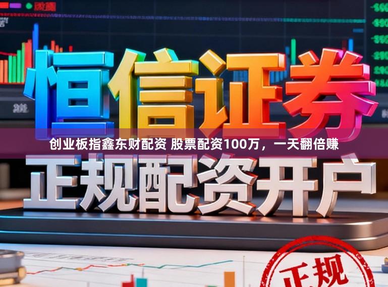 创业板指鑫东财配资 股票配资100万，一天翻倍赚