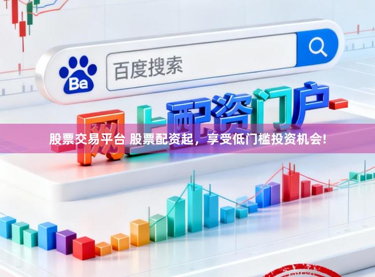 股票交易平台 股票配资起,享受低门槛投资机会!