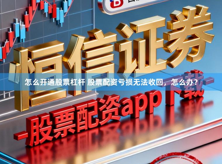 怎么开通股票杠杆 股票配资亏损无法收回，怎么办？