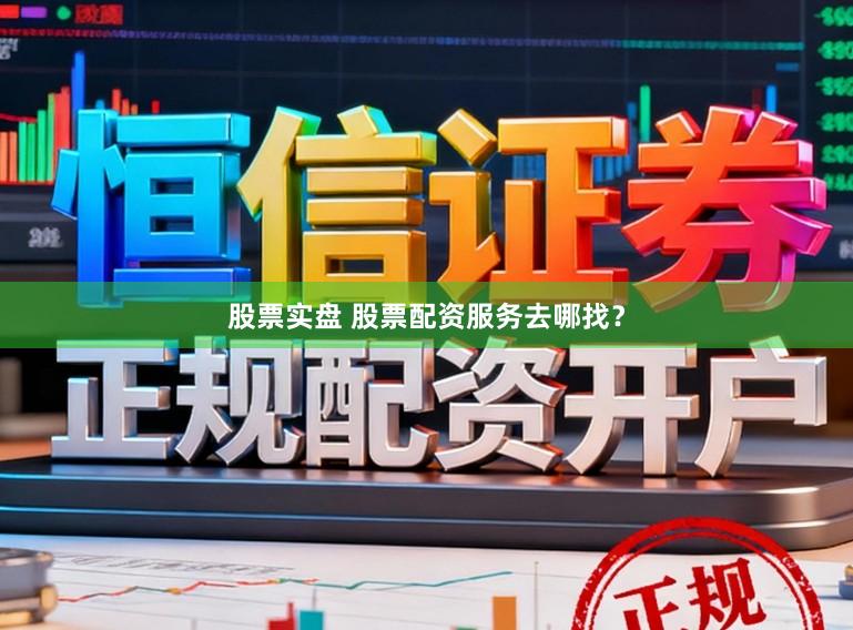 股票实盘 股票配资服务去哪找？