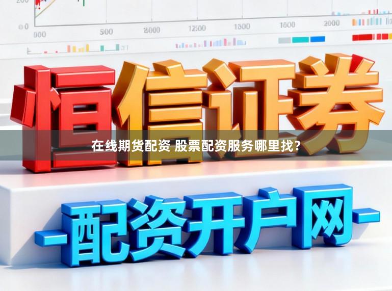 在线期货配资 股票配资服务哪里找？