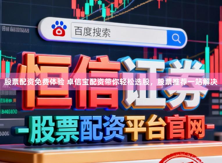 股票配资免费体验 卓信宝配资带你轻松选股，股票推荐一站解决