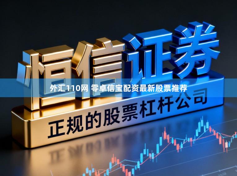 外汇110网 零卓信宝配资最新股票推荐