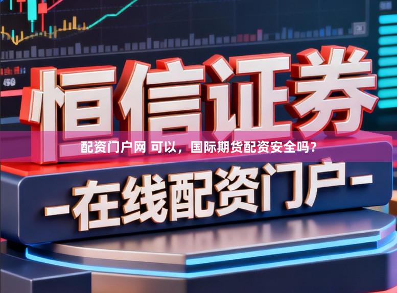 配资门户网 可以，国际期货配资安全吗？