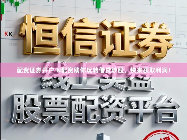 配资证券开户 N配资助你玩转借贷炒股，快来获取利润！