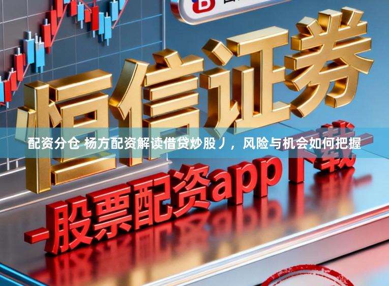 配资分仓 杨方配资解读借贷炒股丿,风险与机会如何把握
