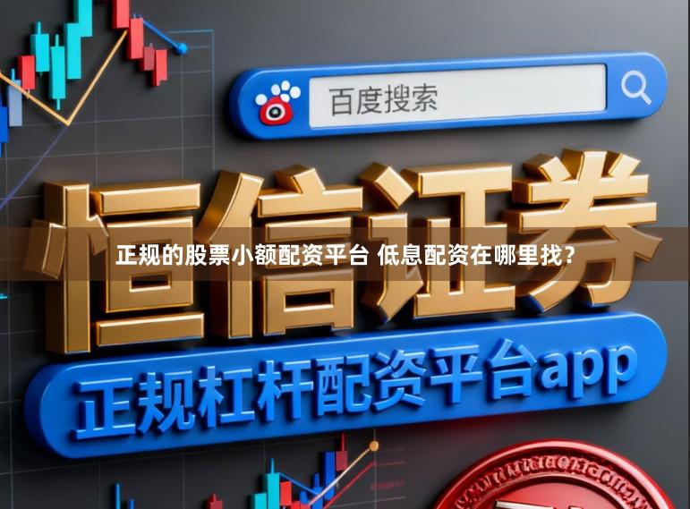 正规的股票小额配资平台 低息配资在哪里找？