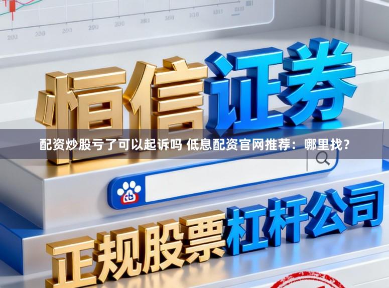 配资炒股亏了可以起诉吗 低息配资官网推荐：哪里找？