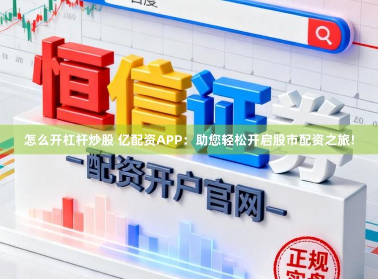 怎么开杠杆炒股 亿配资APP:助您轻松开启股市配资之旅!