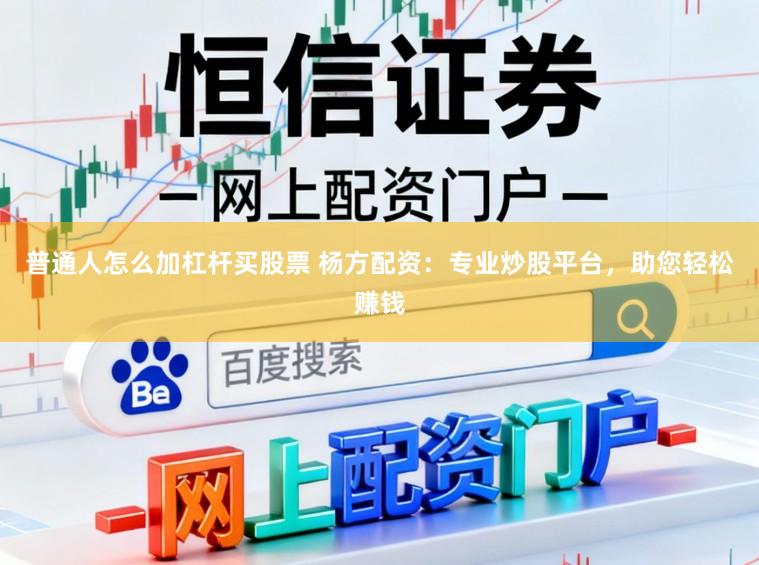 普通人怎么加杠杆买股票 杨方配资：专业炒股平台，助您轻松赚钱