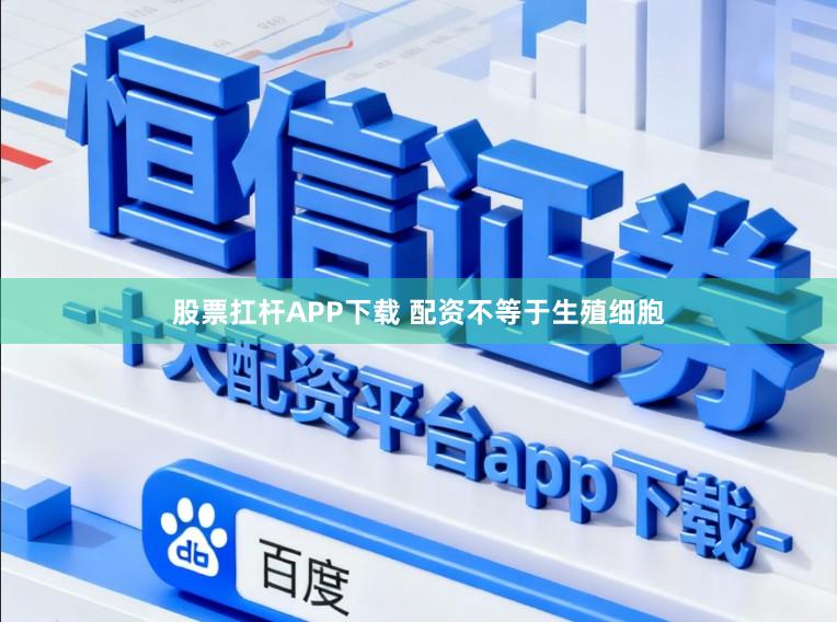 股票扛杆APP下载 配资不等于生殖细胞