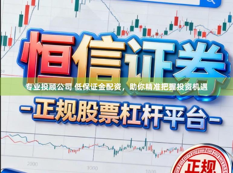 专业投顾公司 低保证金配资，助你精准把握投资机遇