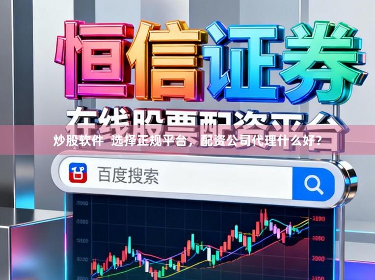 炒股软件  选择正规平台，配资公司代理什么好？