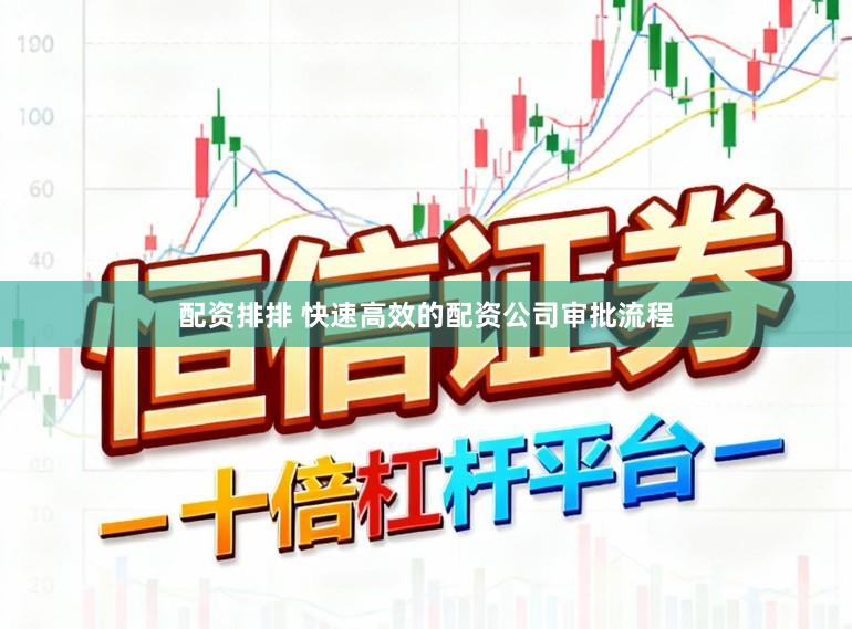 配资排排 快速高效的配资公司审批流程