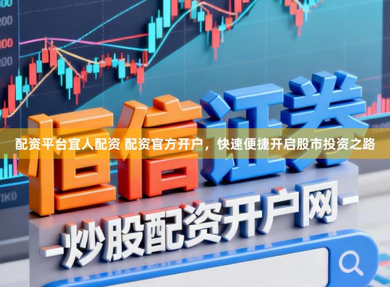 配资平台宜人配资 配资官方开户，快速便捷开启股市投资之路