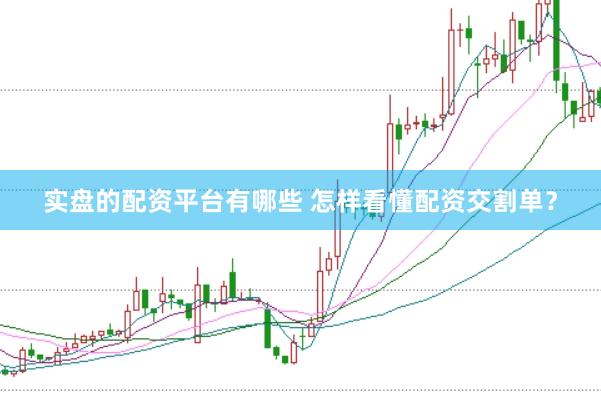 实盘的配资平台有哪些 怎样看懂配资交割单？