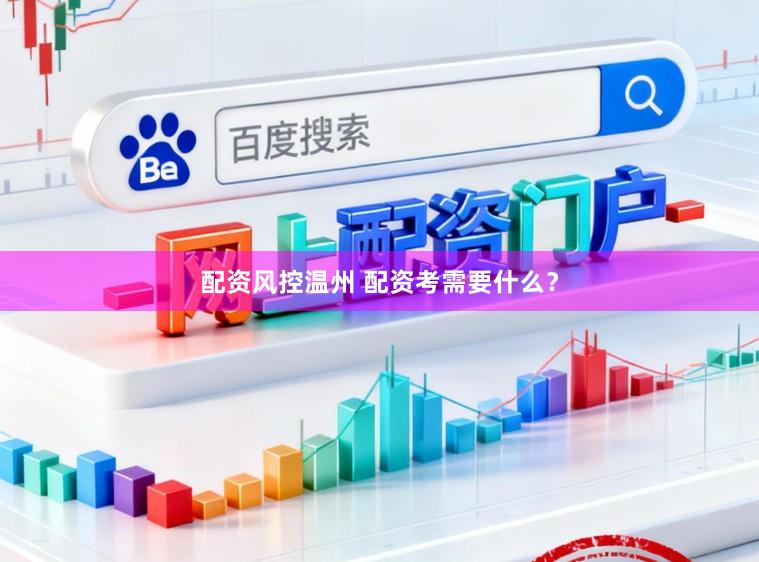 配资风控温州 配资考需要什么？