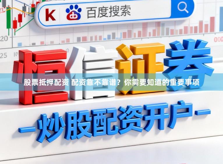 股票抵押配资 配资靠不靠谱？你需要知道的重要事项