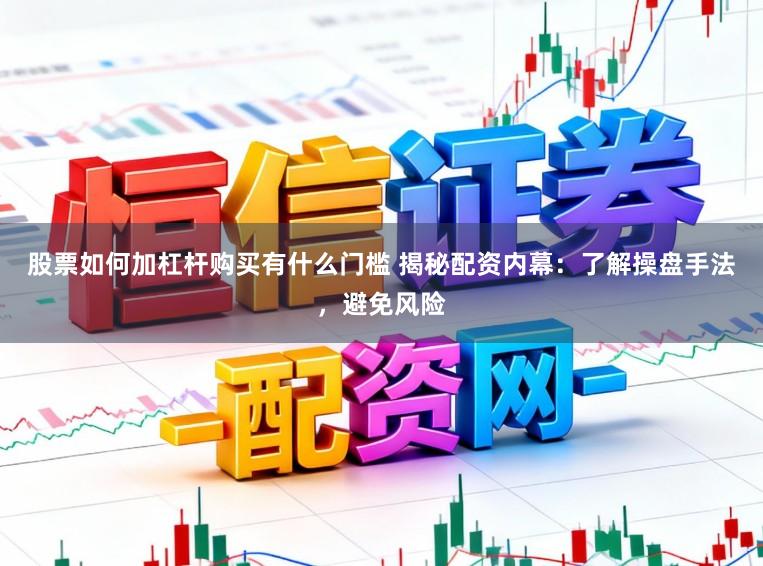 股票如何加杠杆购买有什么门槛 揭秘配资内幕：了解操盘手法，避免风险