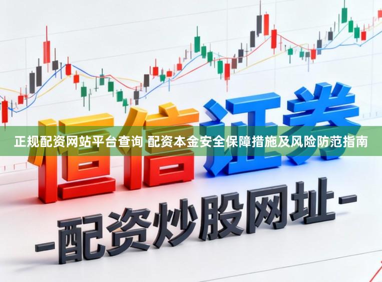 正规配资网站平台查询 配资本金安全保障措施及风险防范指南