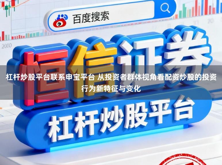 杠杆炒股平台联系申宝平台 从投资者群体视角看配资炒股的投资行为新特征与变化