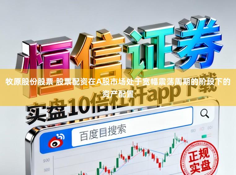 牧原股份股票 股票配资在A股市场处于宽幅震荡周期的阶段下的资产配置
