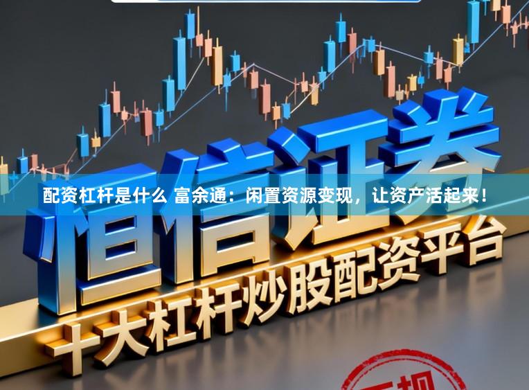 配资杠杆是什么 富余通：闲置资源变现，让资产活起来！