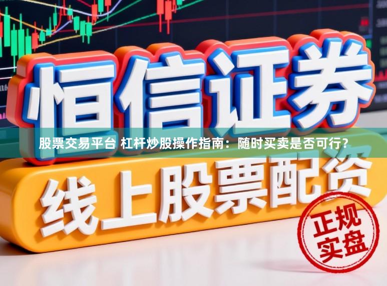 股票交易平台 杠杆炒股操作指南：随时买卖是否可行？