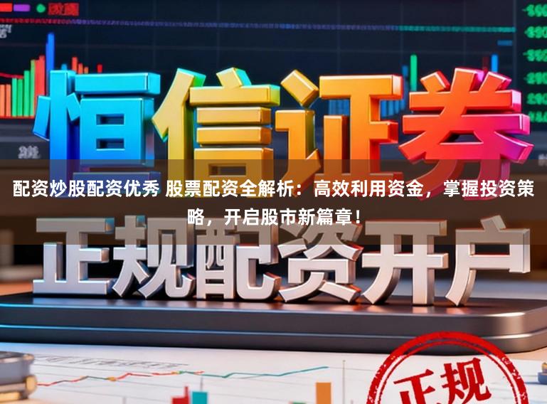 配资炒股配资优秀 股票配资全解析：高效利用资金，掌握投资策略，开启股市新篇章！