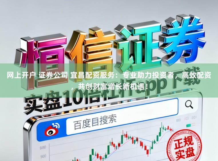 网上开户 证券公司 宜昌配资服务：专业助力投资者，高效配资，共创财富增长新机遇！