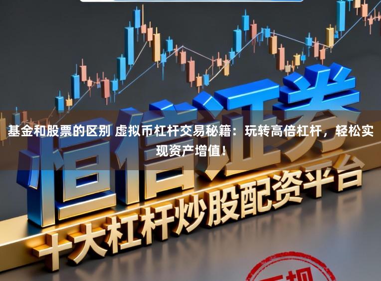 基金和股票的区别 虚拟币杠杆交易秘籍：玩转高倍杠杆，轻松实现资产增值！