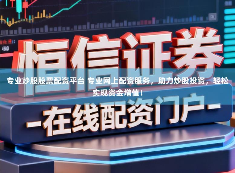 专业炒股股票配资平台 专业网上配资服务，助力炒股投资，轻松实现资金增值！