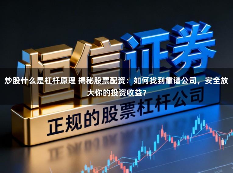 炒股什么是杠杆原理 揭秘股票配资：如何找到靠谱公司，安全放大你的投资收益？