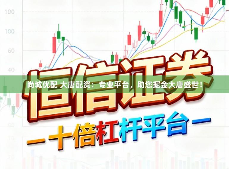尚城优配 大唐配资:专业平台,助您掘金大唐盛世!